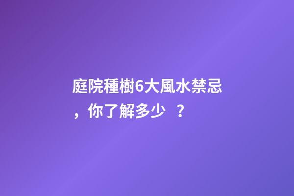 庭院種樹6大風水禁忌，你了解多少？